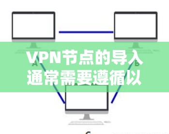 VPN节点的导入通常需要遵循以下步骤，确保安全和有效。以下是一个详细的解决方案