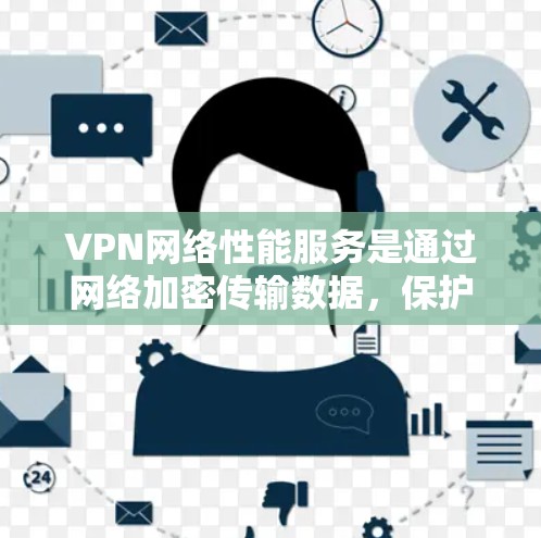 VPN网络性能服务是通过网络加密传输数据，保护用户数据安全的技术手段。以下是详细介绍