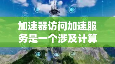 加速器访问加速服务是一个涉及计算机科学和特定硬件技术的术语，通常指在特定系统或硬件设备中，加速器提供了一种加速服务，使其能够高效地完成特定任务，提高整体效率。以下是对该术语的详细解释