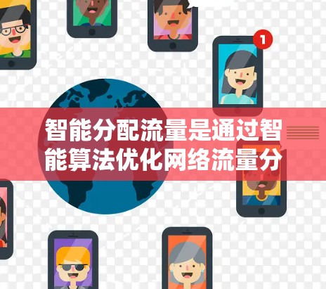 智能分配流量是通过智能算法优化网络流量分配的技术，旨在提高网络性能和用户体验。以下是对智能分配流量的详细解析