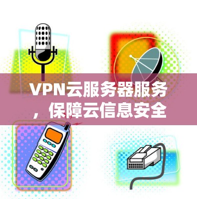 VPN云服务器服务，保障云信息安全的高效解决方案