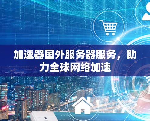 加速器国外服务器服务，助力全球网络加速