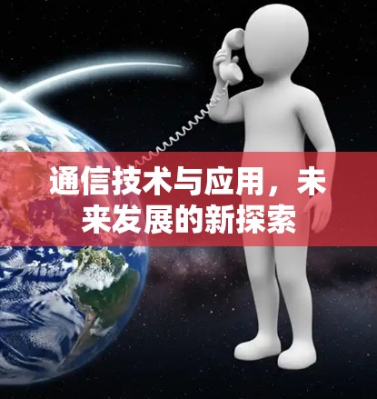 通信技术与应用，未来发展的新探索