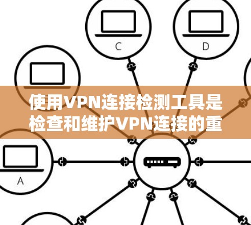 使用VPN连接检测工具是检查和维护VPN连接的重要手段。以下是一步步的指南，帮助你使用这些工具有效地解决问题