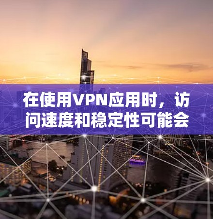 在使用VPN应用时，访问速度和稳定性可能会遇到问题。以下是对这些问题的详细分析及解决方案