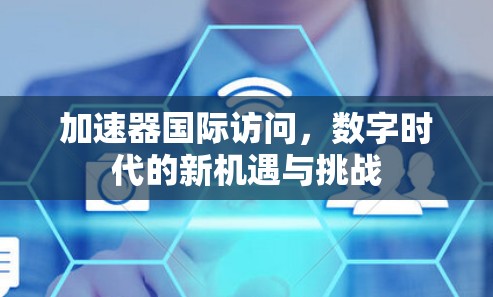 加速器国际访问，数字时代的新机遇与挑战