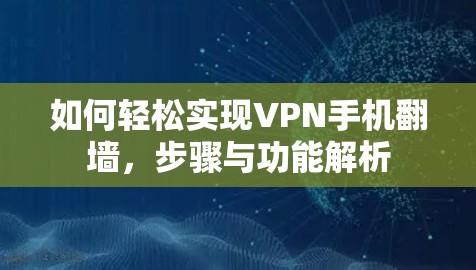 如何轻松实现VPN手机翻墙，步骤与功能解析