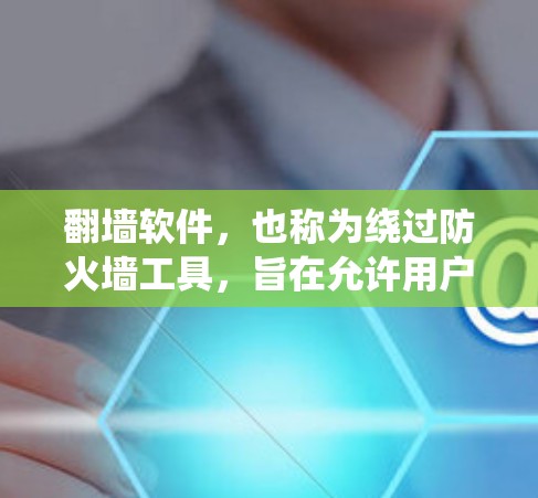翻墙软件，也称为绕过防火墙工具，旨在允许用户访问网络资源而无需通过防火墙的加密或封杀。以下是对这类软件的详细分析