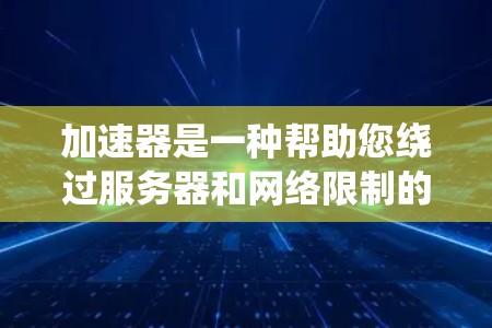 加速器是一种帮助您绕过服务器和网络限制的工具，通常用于翻墙。以下是关于加速器的详细分析