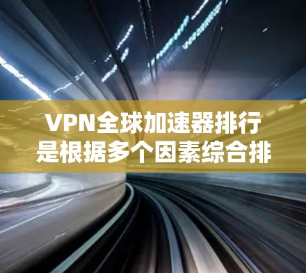 VPN全球加速器排行是根据多个因素综合排名的，以下是一些常见的VPN服务和它们在全球范围内的表现