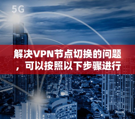 解决VPN节点切换的问题，可以按照以下步骤进行