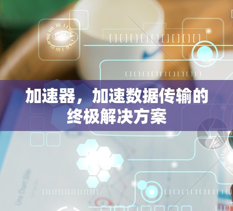 加速器，加速数据传输的终极解决方案