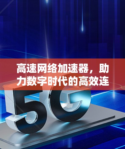 高速网络加速器，助力数字时代的高效连接