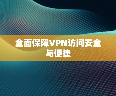 全面保障VPN访问安全与便捷