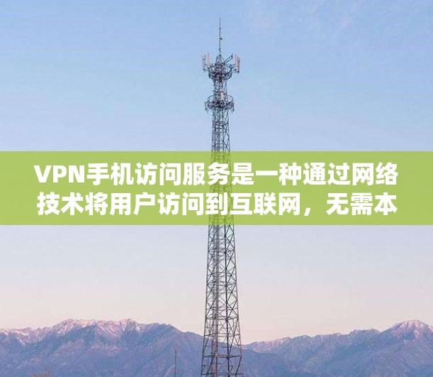 VPN手机访问服务是一种通过网络技术将用户访问到互联网，无需本地网络的解决方案。以下是关于VPN的详细介绍
