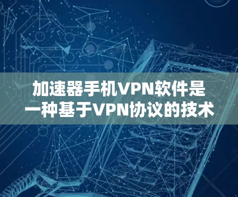 加速器手机VPN软件是一种基于VPN协议的技术，旨在通过优化上传和下载过程，提升数据传输速度。以下是关于该软件的详细分析