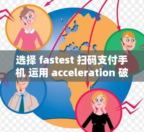 选择 fastest 扫码支付手机 运用 acceleration 破解网络难题