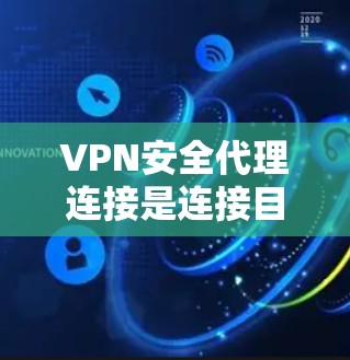 VPN安全代理连接是连接目标服务器的重要环节，确保数据安全和网络安全是关键。以下是对VPN安全代理连接的详细分析和建议