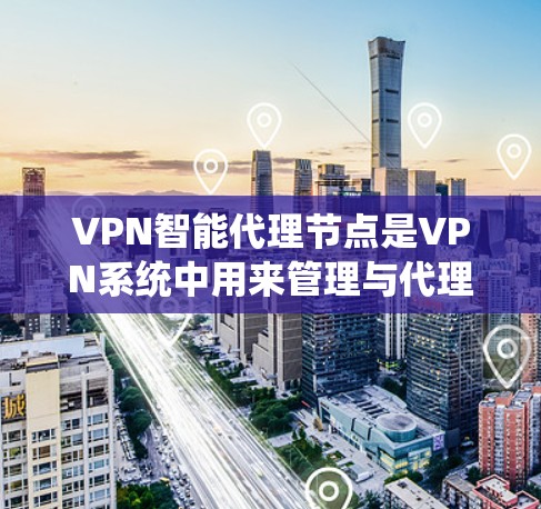 VPN智能代理节点是VPN系统中用来管理与代理设备连接的智能组成部分，其主要功能包括分析设备信息、处理请求、安全检查和加密/解密信息。以下是对其功能和作用的详细说明