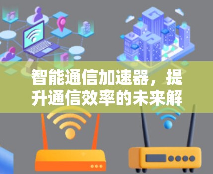 智能通信加速器，提升通信效率的未来解决方案