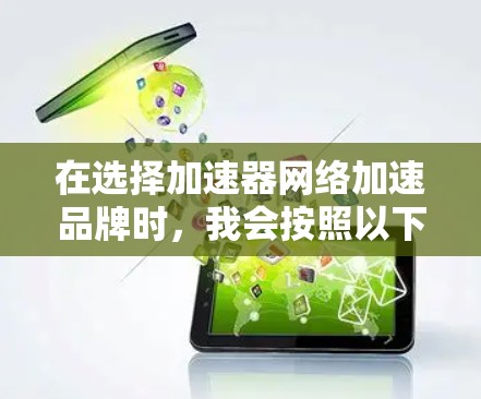 在选择加速器网络加速品牌时，我会按照以下步骤进行分析和决策
