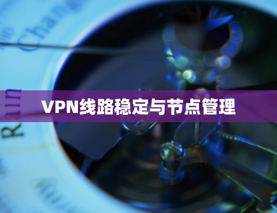 VPN线路稳定与节点管理