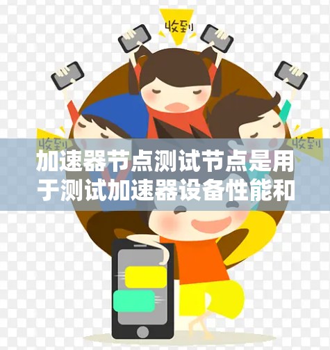 加速器节点测试节点是用于测试加速器设备性能和功能的设备，通常包括硬件测试节点和软件测试节点。以下是对加速器节点测试节点的详细介绍