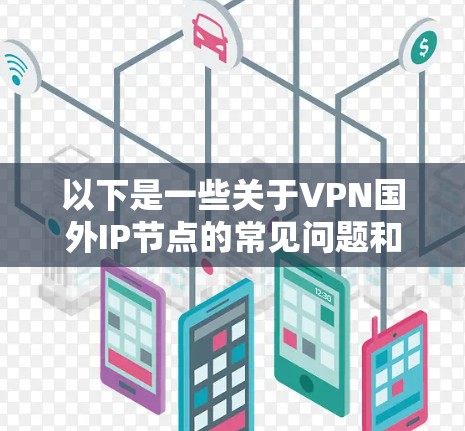以下是一些关于VPN国外IP节点的常见问题和解答