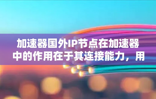 加速器国外IP节点在加速器中的作用在于其连接能力，用于将加速器与国外设备或加速服务器相连，从而支持更快的流媒体上传和下载。以下是对其作用的详细解释