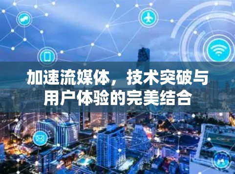 加速流媒体，技术突破与用户体验的完美结合