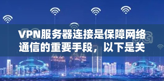 VPN服务器连接是保障网络通信的重要手段，以下是关于如何了解和管理VPN企业服务器连接的详细步骤和信息