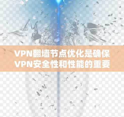 VPN翻墙节点优化是确保VPN安全性和性能的重要步骤。以下是一些关键点和优化方法，帮助您更好地管理翻墙节点