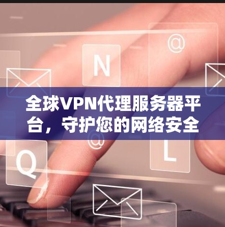 全球VPN代理服务器平台，守护您的网络安全
