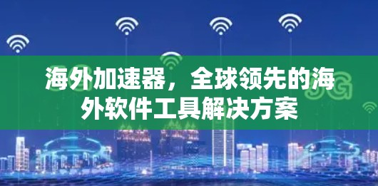 海外加速器，全球领先的海外软件工具解决方案