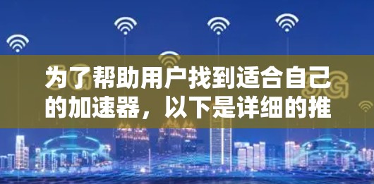为了帮助用户找到适合自己的加速器，以下是详细的推荐和使用指南