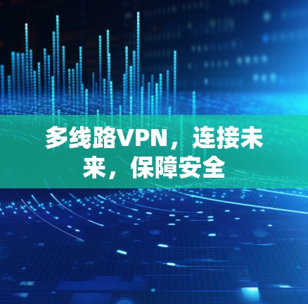 多线路VPN，连接未来，保障安全