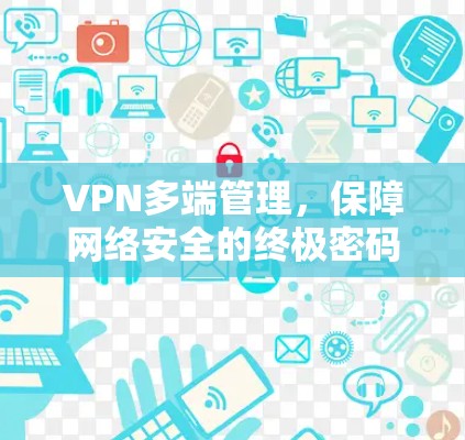 VPN多端管理，保障网络安全的终极密码