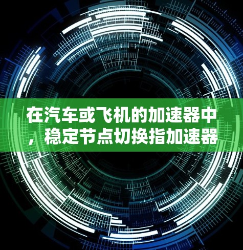 在汽车或飞机的加速器中，稳定节点切换指加速器在加速或减速时的不正常切换，影响驾驶体验。以下是关于加速节点切换的详细分析和解决方案