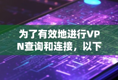 为了有效地进行VPN查询和连接，以下是一个系统化的指南