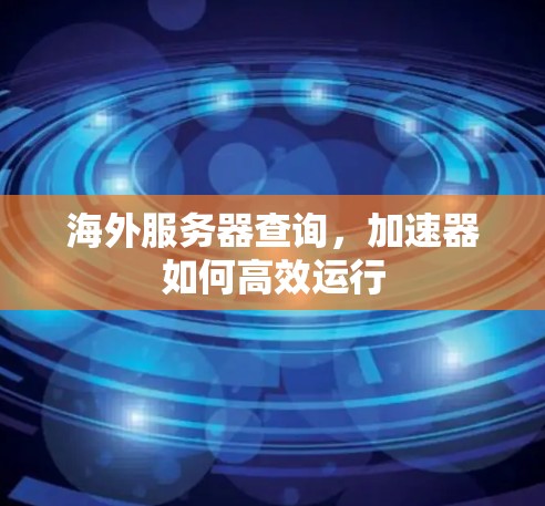 海外服务器查询，加速器如何高效运行