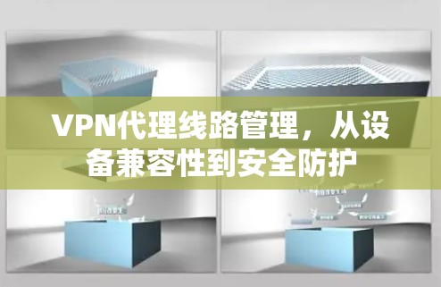 VPN代理线路管理，从设备兼容性到安全防护