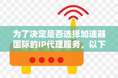 为了决定是否选择加速器国际的IP代理服务，以下是一个综合分析