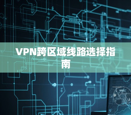 VPN跨区域线路选择指南