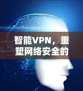 智能VPN，重塑网络安全的新范式