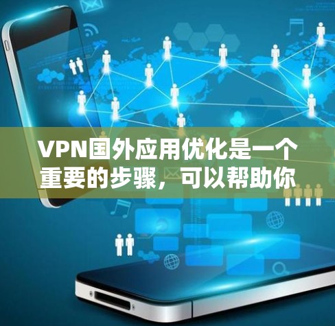 VPN国外应用优化是一个重要的步骤，可以帮助你更好地管理和保障你的网络体验。以下是一些优化VPN国外应用的步骤和建议