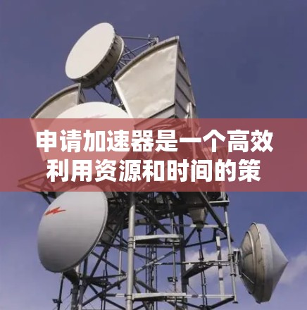 申请加速器是一个高效利用资源和时间的策略，特别适用于国外人员。以下是一步步的指南，帮助你顺利申请加速器