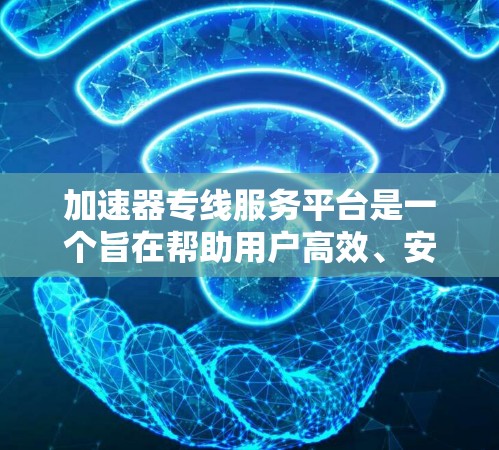 加速器专线服务平台是一个旨在帮助用户高效、安全地连接到互联网的网络服务平台。该平台可能包括以下功能