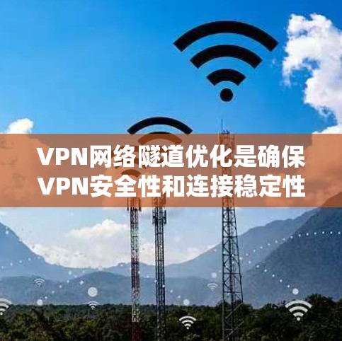 VPN网络隧道优化是确保VPN安全性和连接稳定性的关键步骤。以下是一些实用的建议和方法，帮助您优化VPN网络隧道