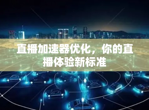 直播加速器优化，你的直播体验新标准
