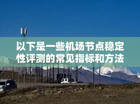 以下是一些机场节点稳定性评测的常见指标和方法